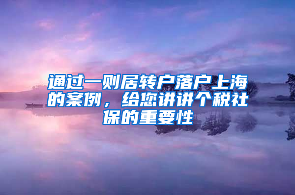 通过一则居转户落户上海的案例，给您讲讲个税社保的重要性