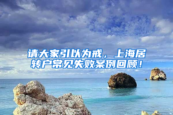 请大家引以为戒，上海居转户常见失败案例回顾！