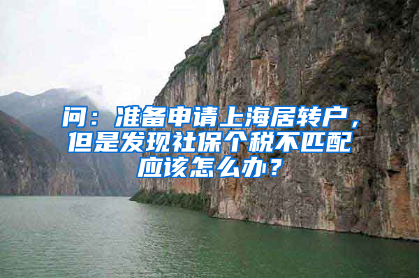 问：准备申请上海居转户，但是发现社保个税不匹配应该怎么办？