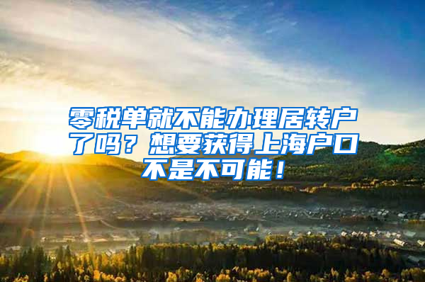 零税单就不能办理居转户了吗？想要获得上海户口不是不可能！