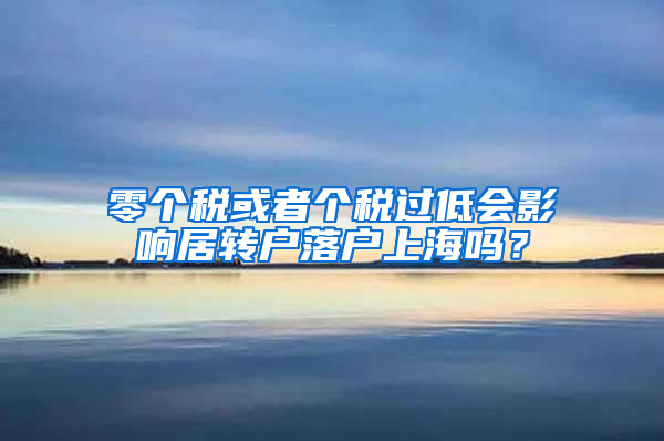 零个税或者个税过低会影响居转户落户上海吗？