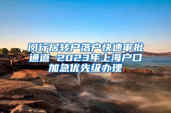 闵行居转户落户快速审批通道 2023年上海户口加急优先级办理