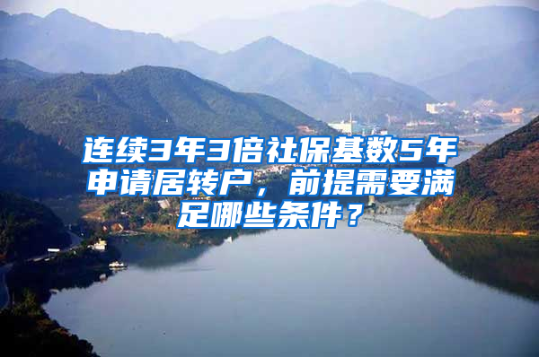 连续3年3倍社保基数5年申请居转户，前提需要满足哪些条件？