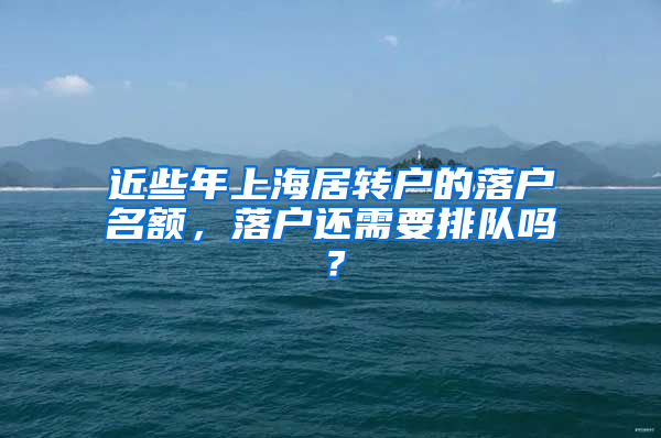 近些年上海居转户的落户名额，落户还需要排队吗？