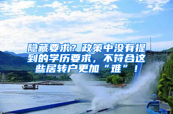 隐藏要求？政策中没有提到的学历要求，不符合这些居转户更加“难”！