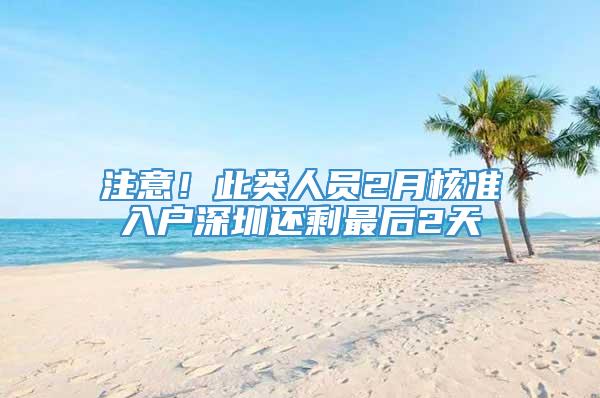 注意！此类人员2月核准入户深圳还剩最后2天