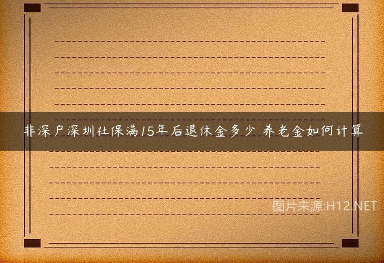 非深户深圳社保满15年后退休金多少 养老金如何计算