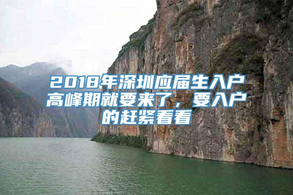 2018年深圳应届生入户高峰期就要来了，要入户的赶紧看看