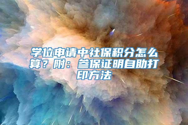 学位申请中社保积分怎么算？附：参保证明自助打印方法