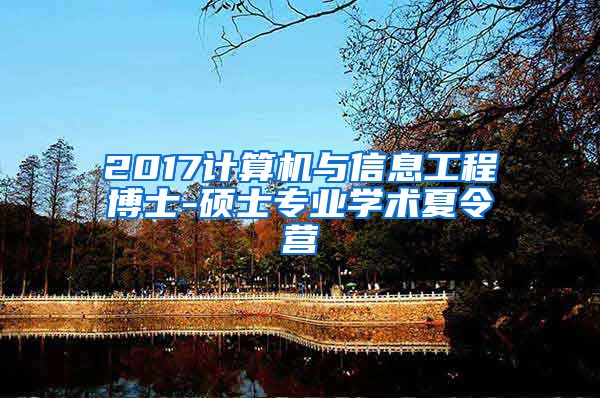 2017计算机与信息工程博士-硕士专业学术夏令营