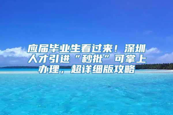 应届毕业生看过来！深圳人才引进“秒批”可掌上办理，超详细版攻略