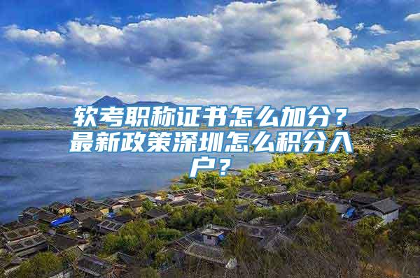 软考职称证书怎么加分？最新政策深圳怎么积分入户？