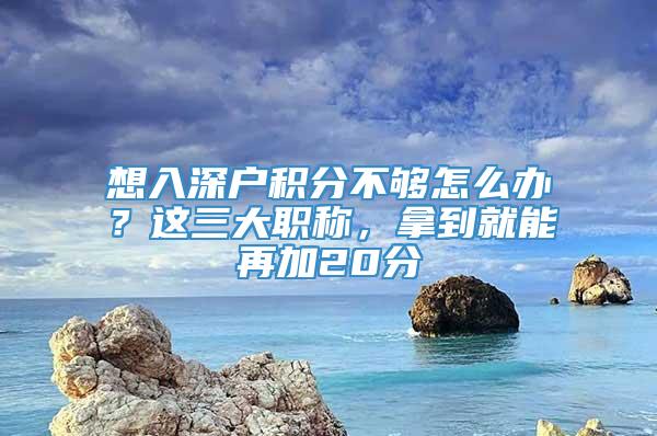 想入深户积分不够怎么办？这三大职称，拿到就能再加20分