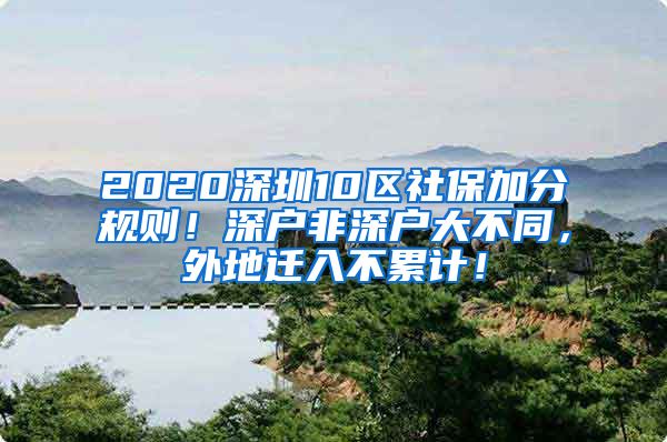 2020深圳10区社保加分规则！深户非深户大不同，外地迁入不累计！