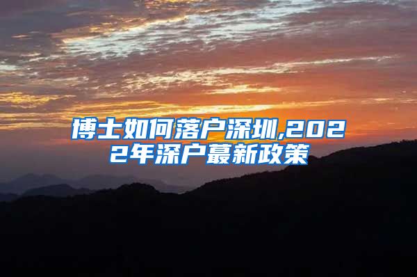 博士如何落户深圳,2022年深户蕞新政策