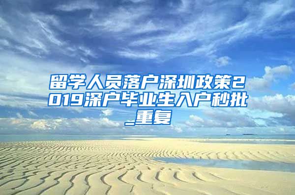 留学人员落户深圳政策2019深户毕业生入户秒批_重复