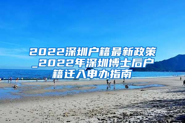 2022深圳户籍最新政策_2022年深圳博士后户籍迁入申办指南