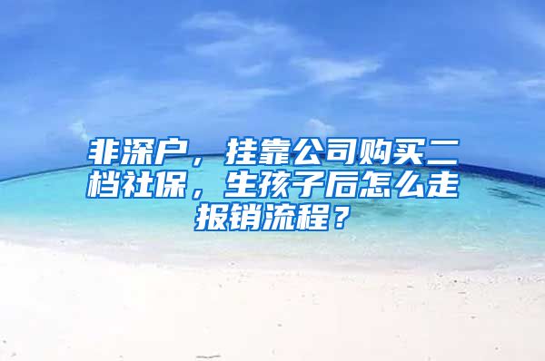 非深户，挂靠公司购买二档社保，生孩子后怎么走报销流程？