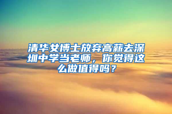 清华女博士放弃高薪去深圳中学当老师，你觉得这么做值得吗？