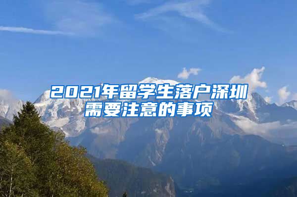 2021年留学生落户深圳需要注意的事项