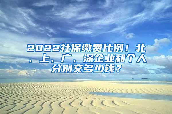 2022社保缴费比例！北、上、广、深企业和个人分别交多少钱？