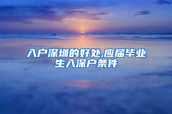 入户深圳的好处,应届毕业生入深户条件