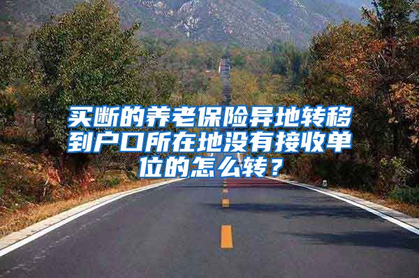 买断的养老保险异地转移到户口所在地没有接收单位的怎么转？