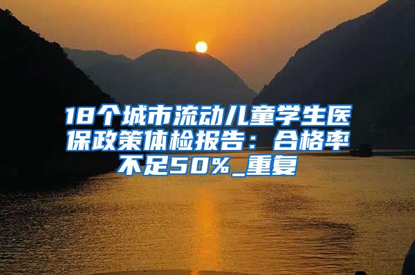 18个城市流动儿童学生医保政策体检报告：合格率不足50%_重复