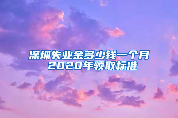 深圳失业金多少钱一个月 2020年领取标准