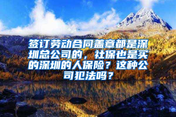 签订劳动合同盖章都是深圳总公司的，社保也是买的深圳的人保险？这种公司犯法吗？