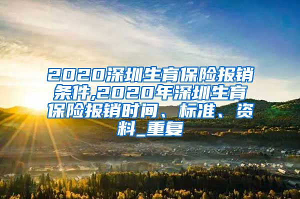 2020深圳生育保险报销条件,2020年深圳生育保险报销时间、标准、资料_重复