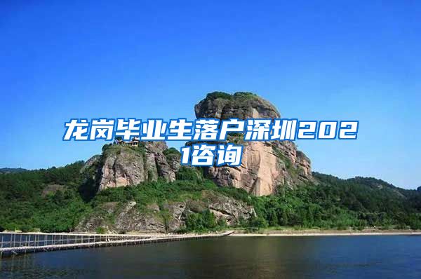 龙岗毕业生落户深圳2021咨询