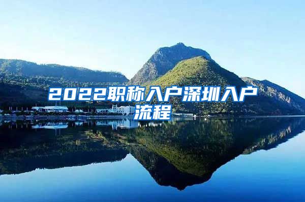 2022职称入户深圳入户流程