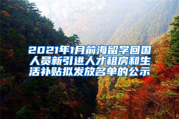 2021年1月前海留学回国人员新引进人才租房和生活补贴拟发放名单的公示