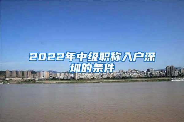 2022年中级职称入户深圳的条件