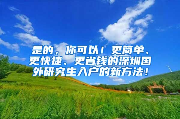 是的，你可以！更简单、更快捷、更省钱的深圳国外研究生入户的新方法！