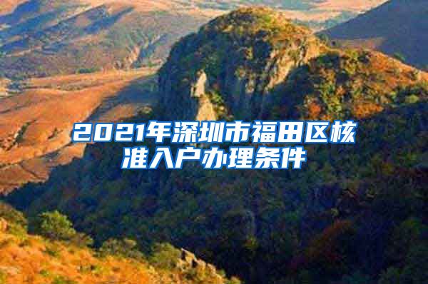 2021年深圳市福田区核准入户办理条件