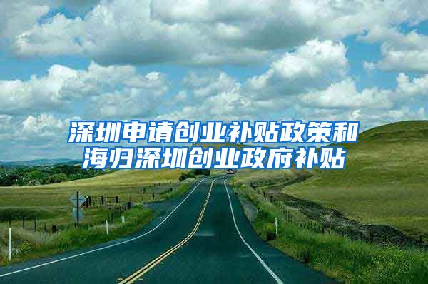 深圳申请创业补贴政策和海归深圳创业政府补贴