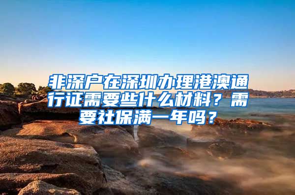 非深户在深圳办理港澳通行证需要些什么材料？需要社保满一年吗？