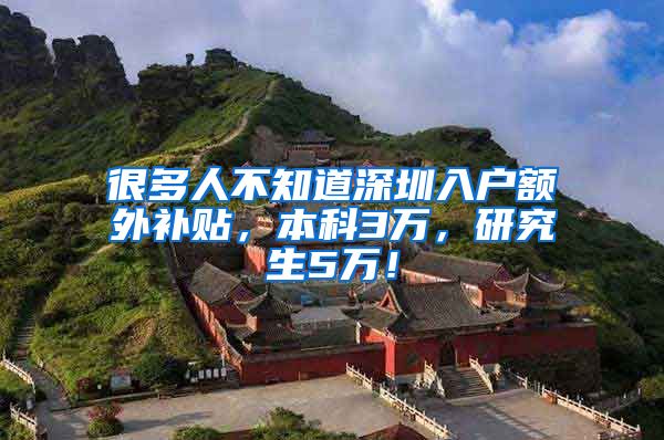 很多人不知道深圳入户额外补贴，本科3万，研究生5万！