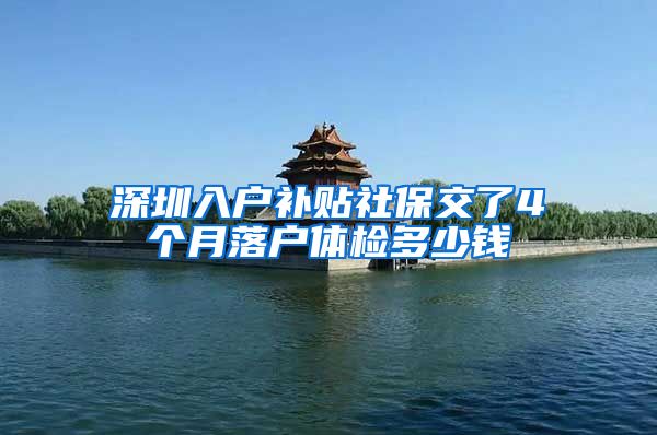 深圳入户补贴社保交了4个月落户体检多少钱