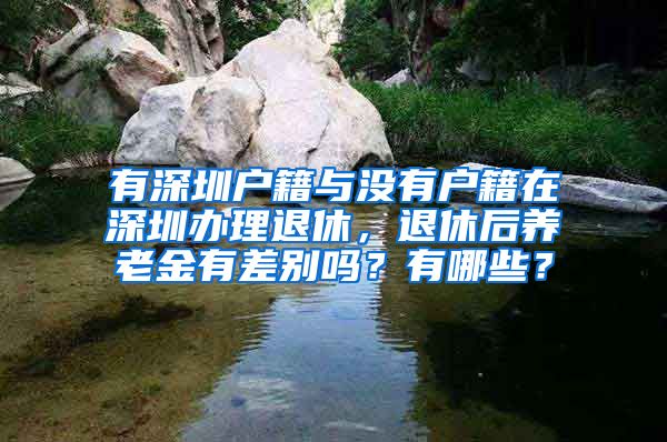 有深圳户籍与没有户籍在深圳办理退休，退休后养老金有差别吗？有哪些？