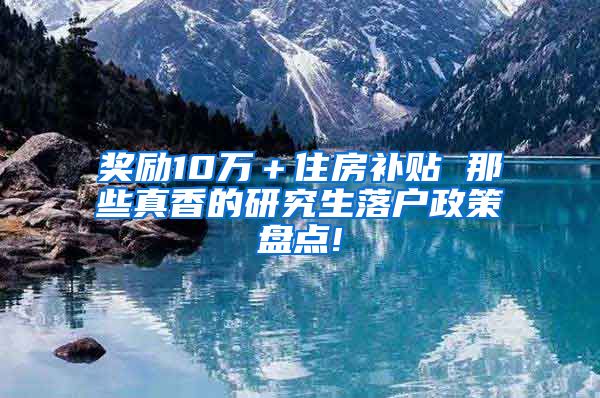 奖励10万＋住房补贴 那些真香的研究生落户政策盘点!