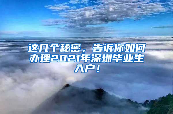 这几个秘密，告诉你如何办理2021年深圳毕业生入户！