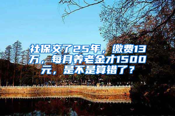 社保交了25年，缴费13万，每月养老金才1500元，是不是算错了？