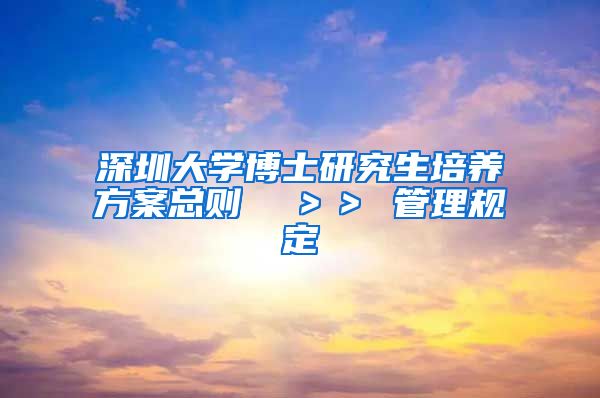 深圳大学博士研究生培养方案总则  ＞＞ 管理规定