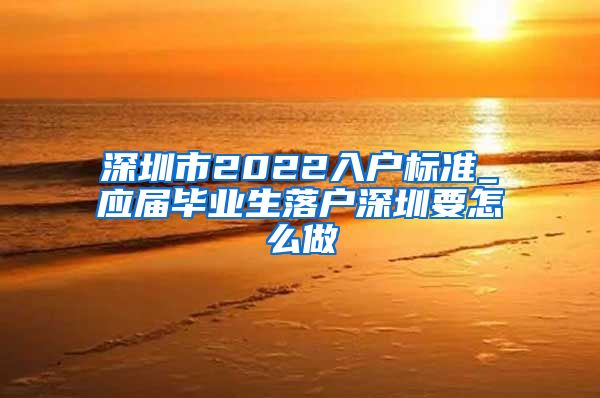 深圳市2022入户标准_应届毕业生落户深圳要怎么做