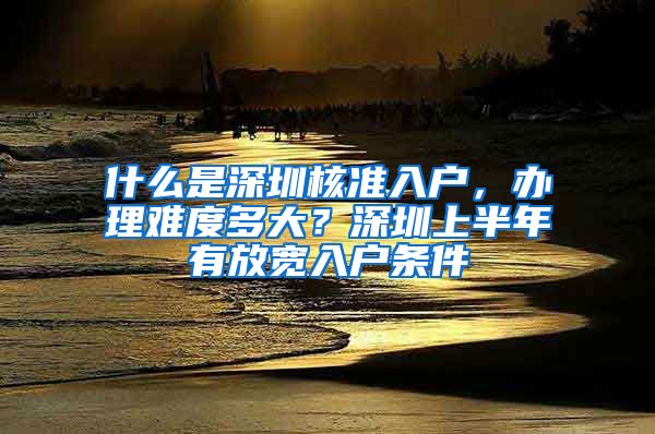 什么是深圳核准入户，办理难度多大？深圳上半年有放宽入户条件