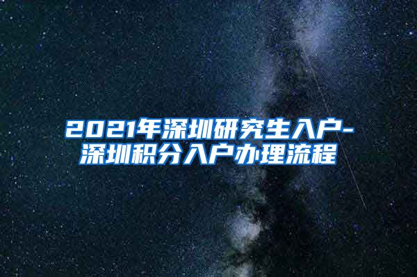 2021年深圳研究生入户-深圳积分入户办理流程