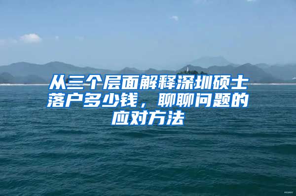 从三个层面解释深圳硕士落户多少钱，聊聊问题的应对方法